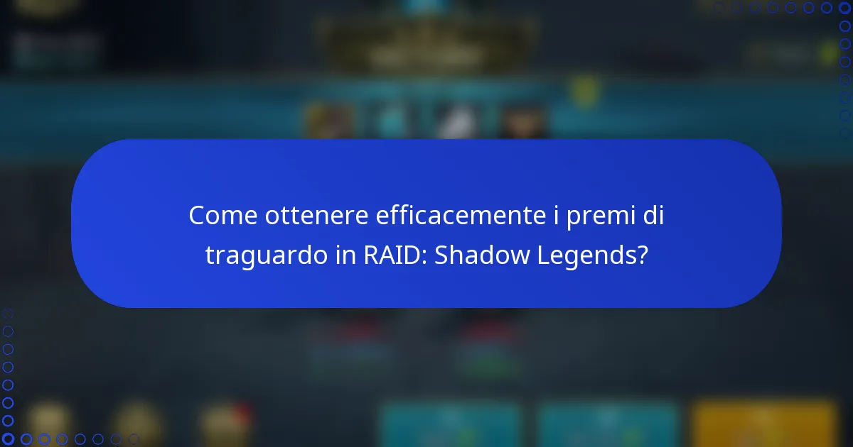 Come ottenere efficacemente i premi di traguardo in RAID: Shadow Legends?