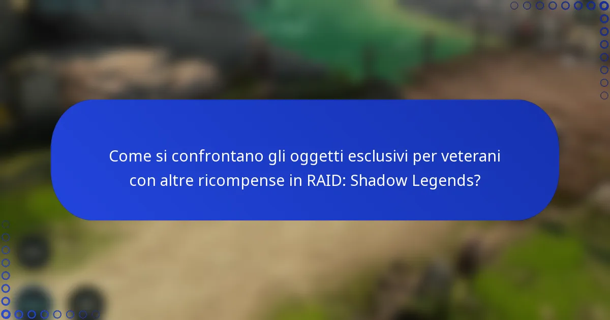 Come si confrontano gli oggetti esclusivi per veterani con altre ricompense in RAID: Shadow Legends?