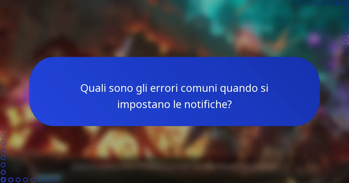 Quali sono gli errori comuni quando si impostano le notifiche?