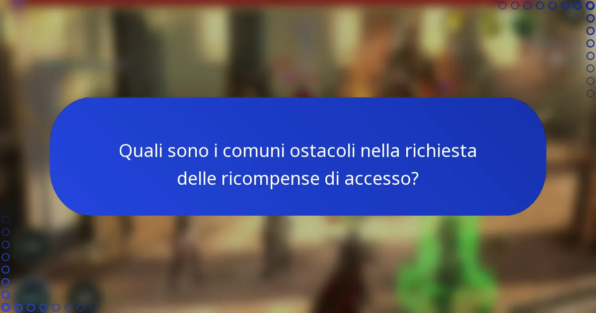 Quali sono i comuni ostacoli nella richiesta delle ricompense di accesso?