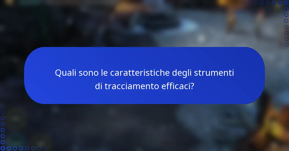 Quali sono le caratteristiche degli strumenti di tracciamento efficaci?
