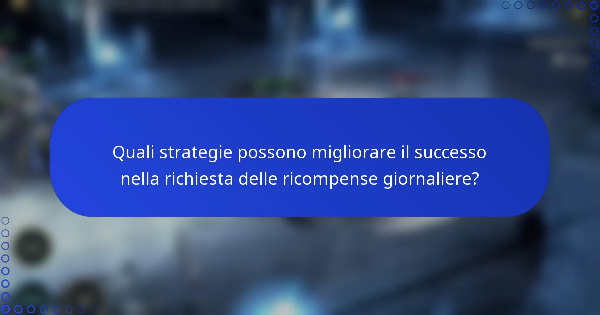 Quali strategie possono migliorare il successo nella richiesta delle ricompense giornaliere?