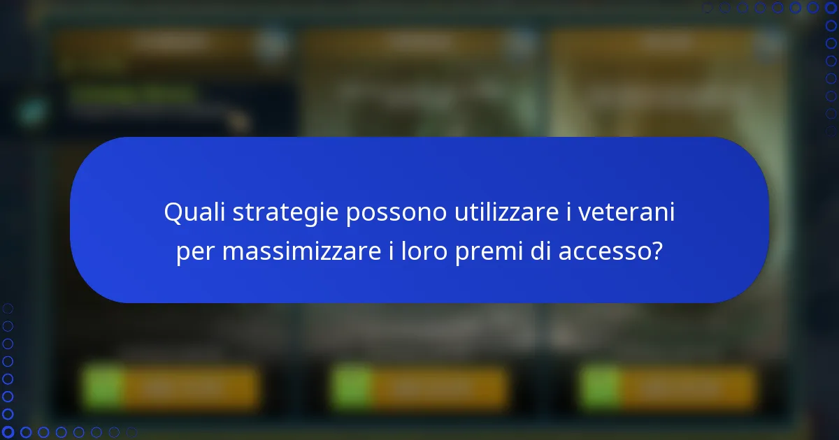 Quali strategie possono utilizzare i veterani per massimizzare i loro premi di accesso?