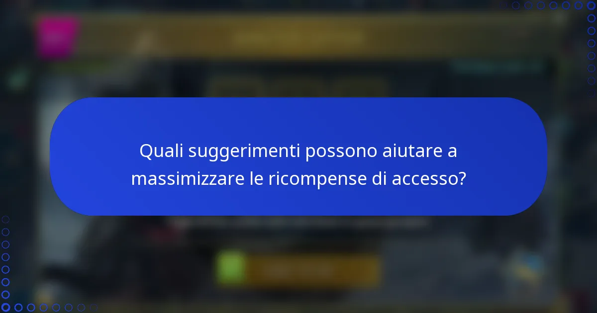 Quali suggerimenti possono aiutare a massimizzare le ricompense di accesso?