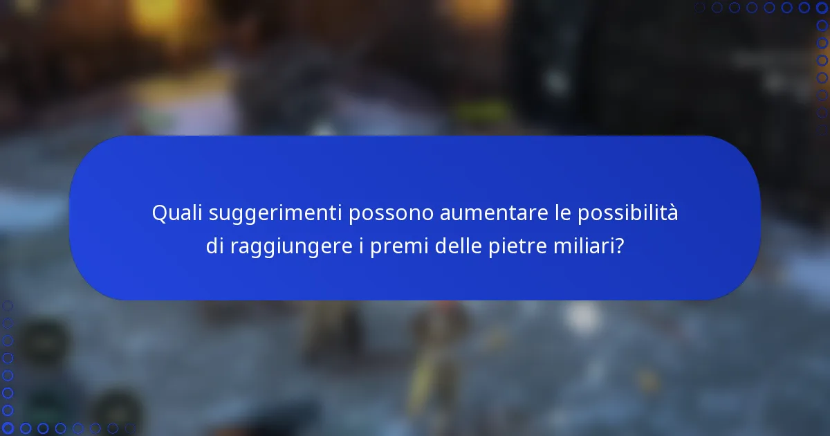 Quali suggerimenti possono aumentare le possibilità di raggiungere i premi delle pietre miliari?